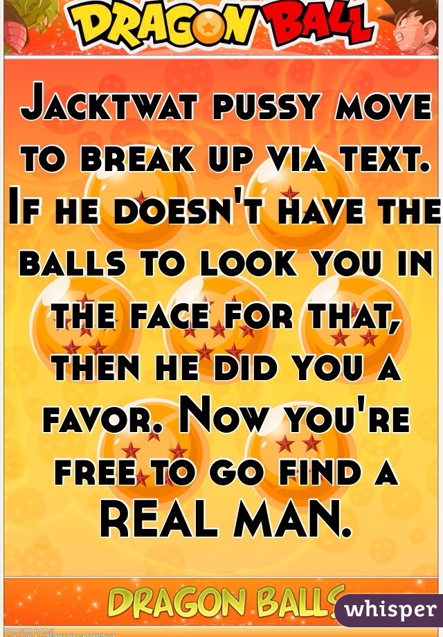 Jacktwat pussy move to break up via text. If he doesn't have the balls to look you in the face for that, then he did you a favor. Now you're free to go find a REAL MAN. 