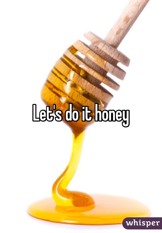 Let's do it honey