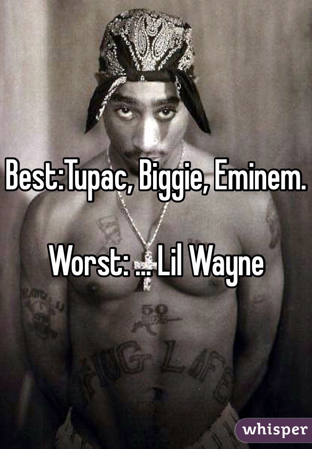 Best:Tupac, Biggie, Eminem. 

Worst: ... Lil Wayne