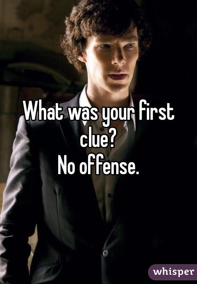 What was your first clue?
No offense.