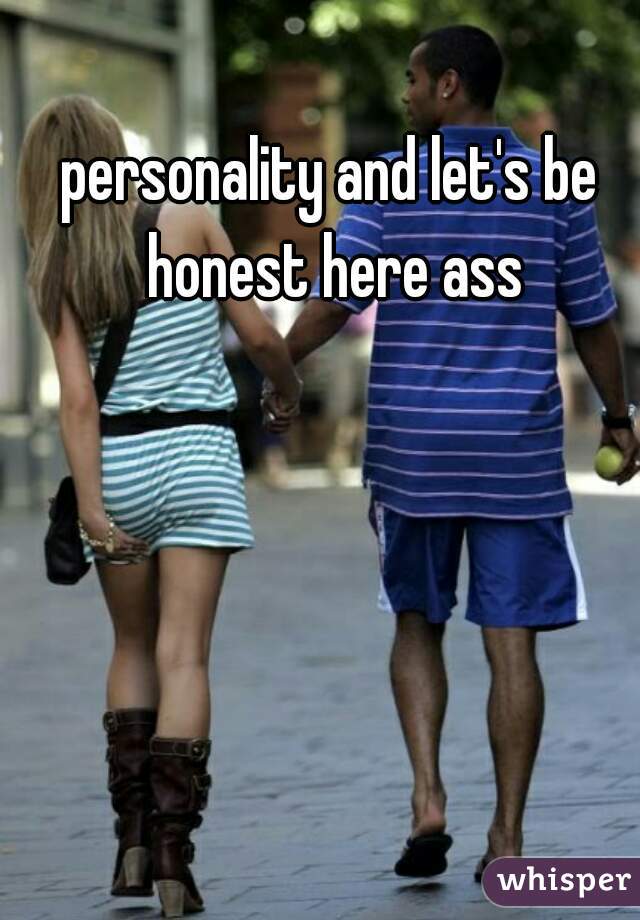 personality and let's be honest here ass