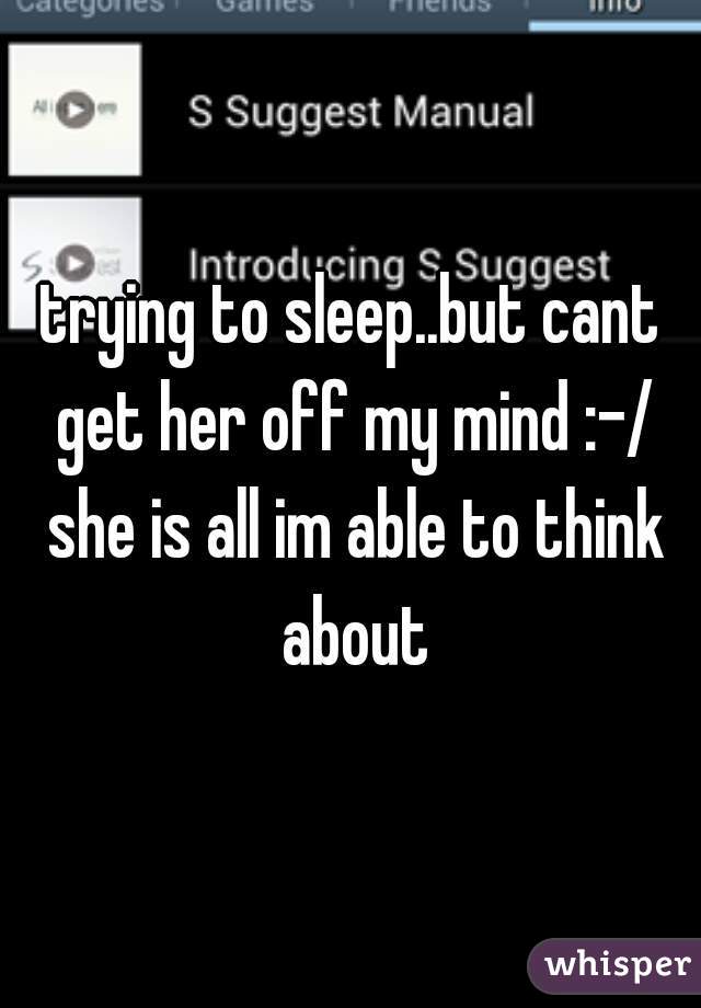 trying to sleep..but cant get her off my mind :-/ she is all im able to think about