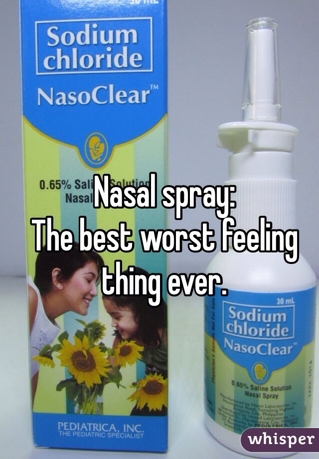 Nasal spray:
The best worst feeling thing ever.