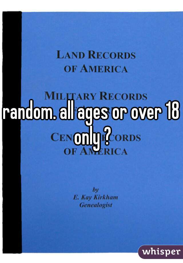 random. all ages or over 18 only ?