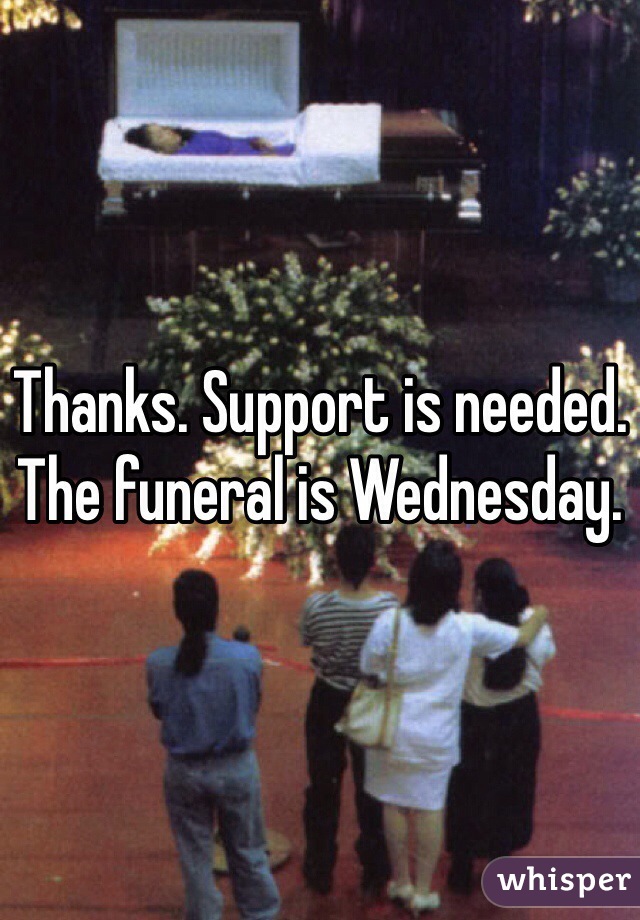 Thanks. Support is needed. The funeral is Wednesday. 