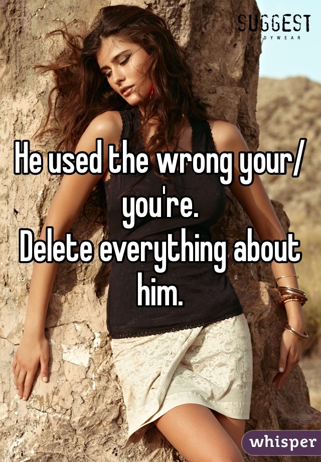 He used the wrong your/you're.
Delete everything about him.