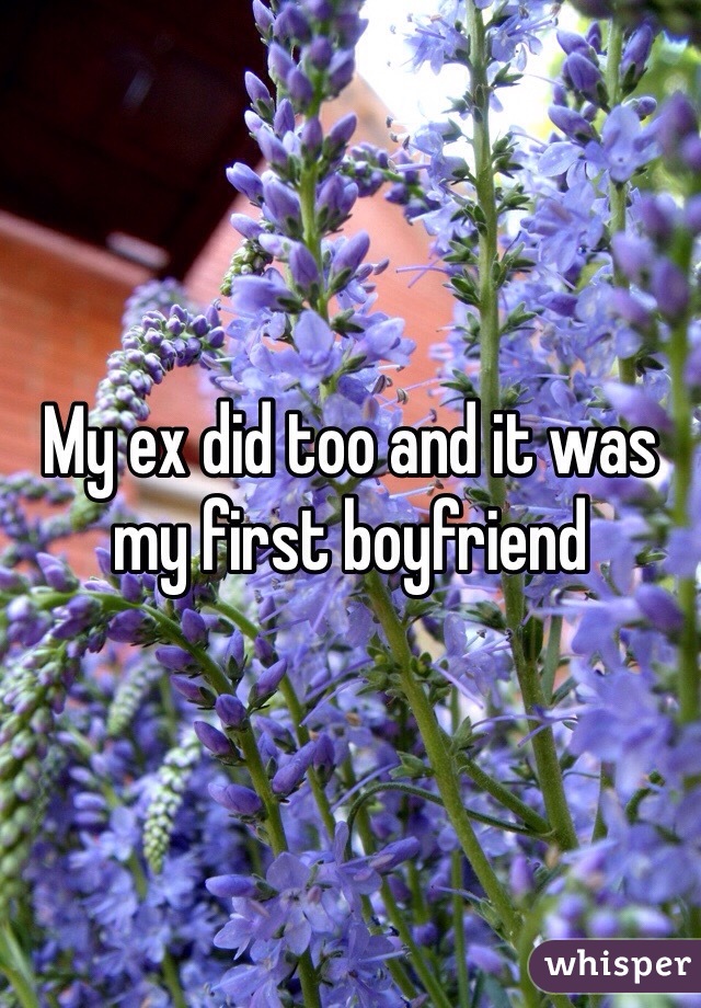 My ex did too and it was my first boyfriend 