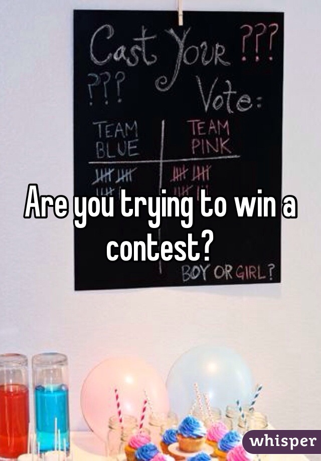 Are you trying to win a contest?