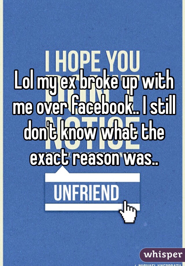 Lol my ex broke up with me over facebook.. I still don't know what the exact reason was.. 