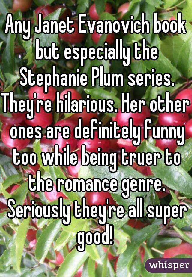 Any Janet Evanovich book but especially the Stephanie Plum series.
They're hilarious. Her other ones are definitely funny too while being truer to the romance genre. Seriously they're all super good! 