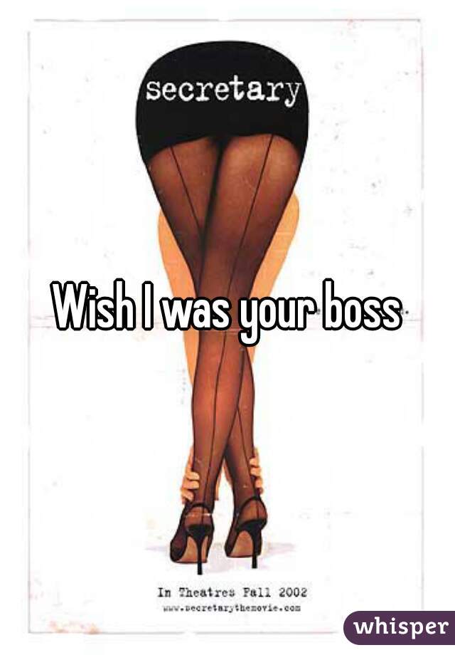 Wish I was your boss