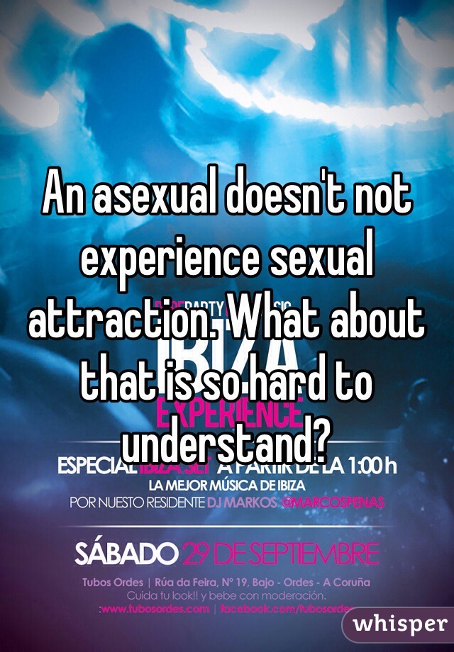 An asexual doesn't not experience sexual attraction. What about that is so hard to understand?