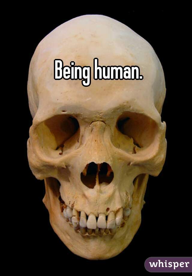 Being human.