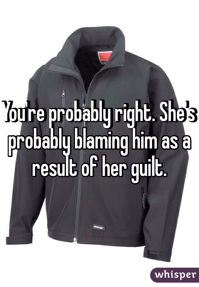 You're probably right. She's probably blaming him as a result of her guilt. 
