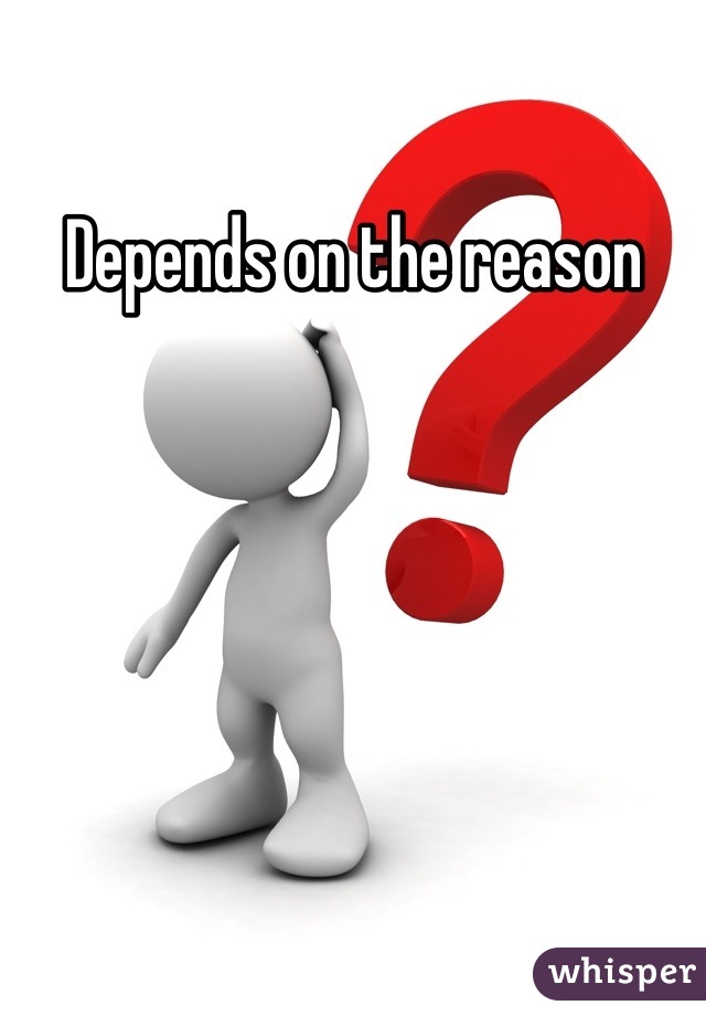 Depends on the reason