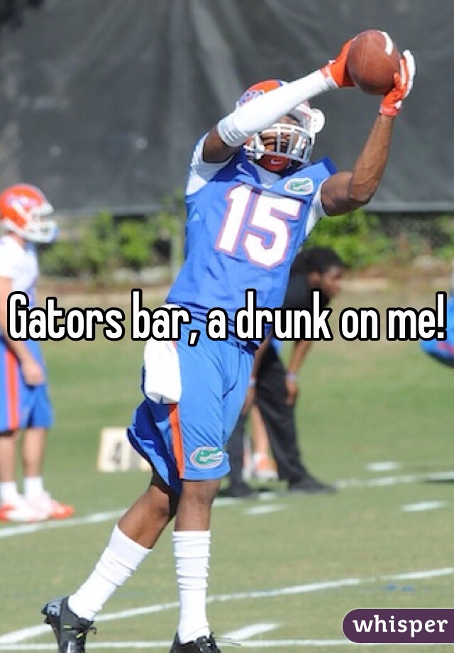 Gators bar, a drunk on me!