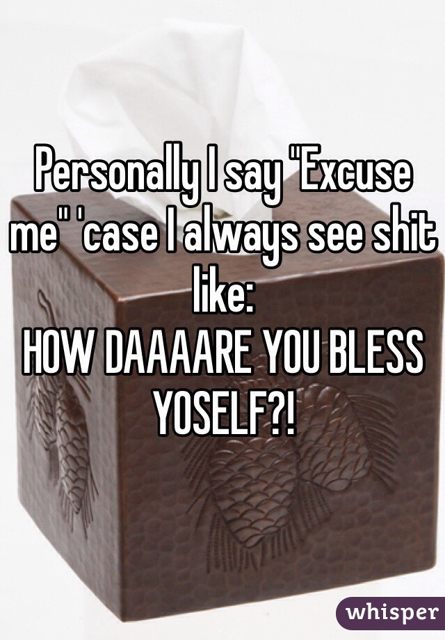 Personally I say "Excuse me" 'case I always see shit like:
HOW DAAAARE YOU BLESS YOSELF?!