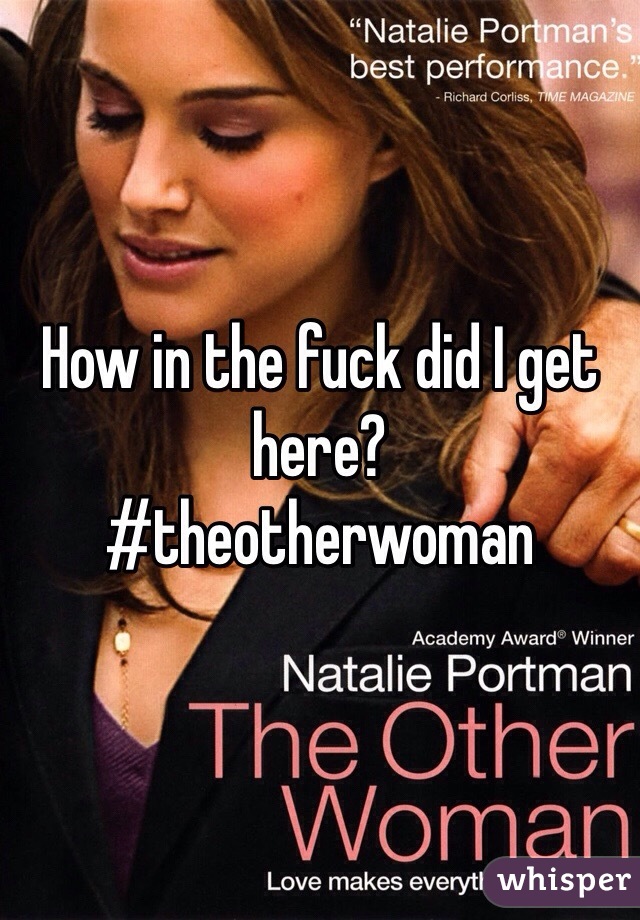 How in the fuck did I get here?
#theotherwoman