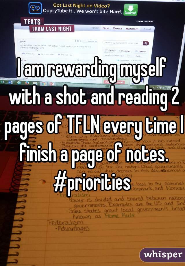 I am rewarding myself with a shot and reading 2 pages of TFLN every time I finish a page of notes. #priorities 