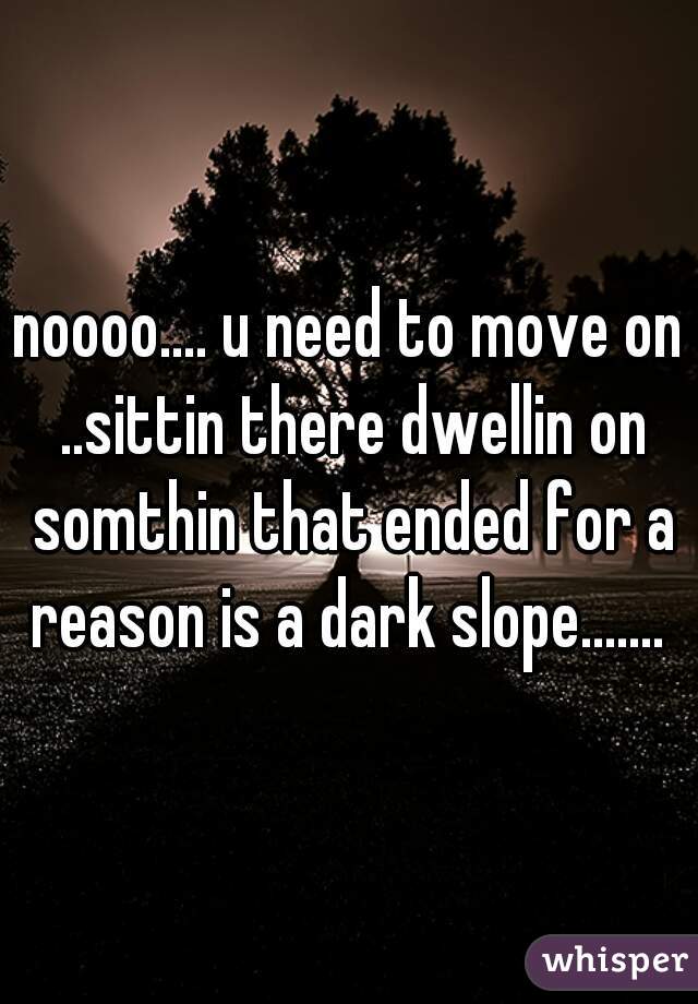 noooo.... u need to move on ..sittin there dwellin on somthin that ended for a reason is a dark slope....... 