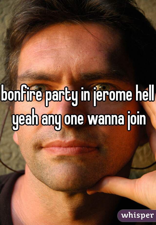 bonfire party in jerome hell yeah any one wanna join