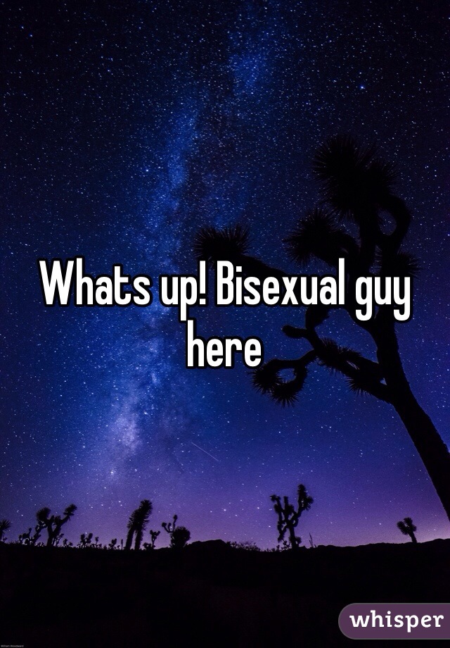 Whats up! Bisexual guy here