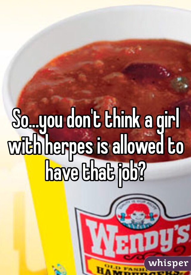 So...you don't think a girl with herpes is allowed to have that job?