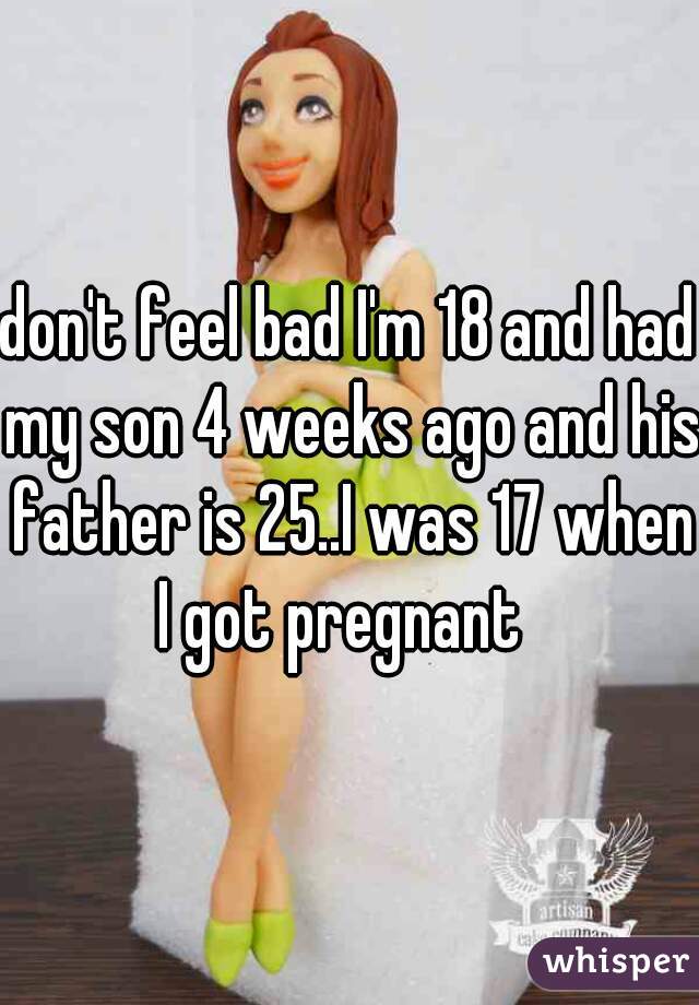 don't feel bad I'm 18 and had my son 4 weeks ago and his father is 25..I was 17 when I got pregnant  