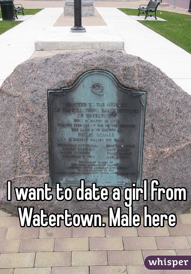 I want to date a girl from Watertown. Male here 