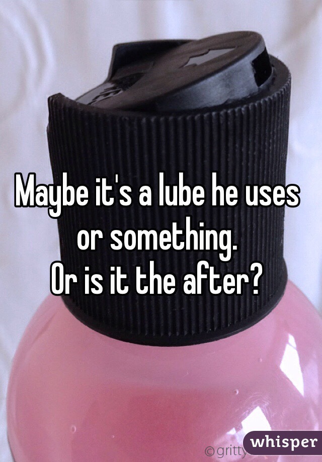 Maybe it's a lube he uses or something. 
Or is it the after?