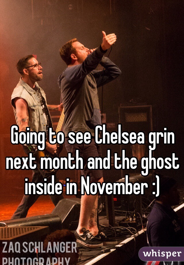 Going to see Chelsea grin next month and the ghost inside in November :)