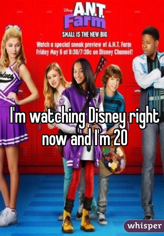 I'm watching Disney right now and I'm 20