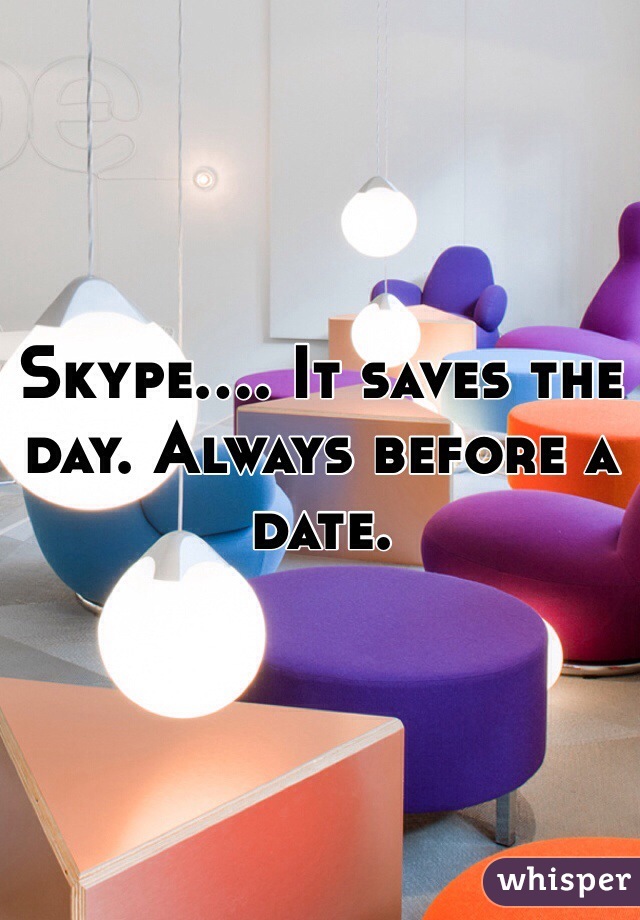 Skype.... It saves the day. Always before a date.