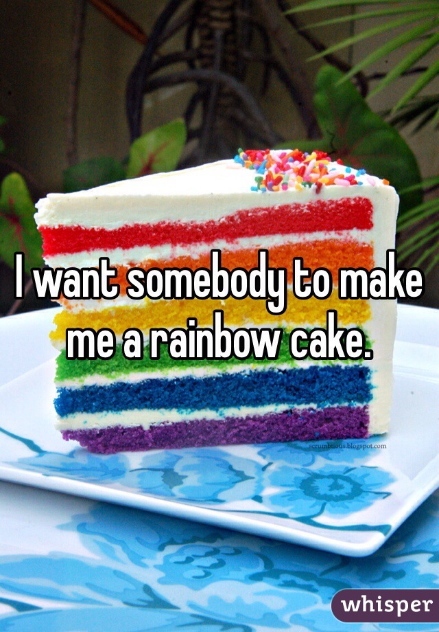 I want somebody to make me a rainbow cake. 