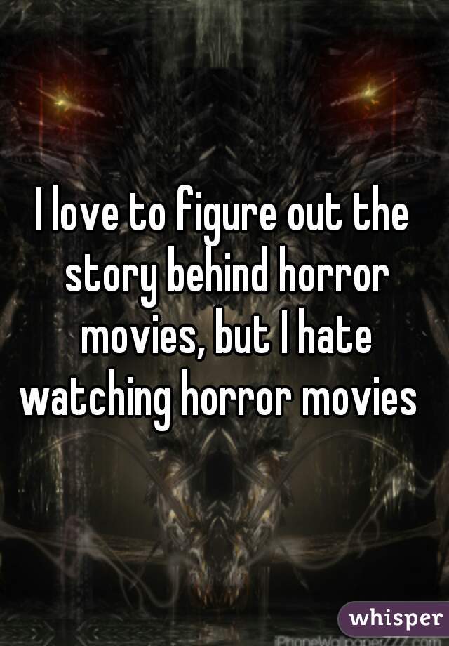 I love to figure out the story behind horror movies, but I hate watching horror movies  