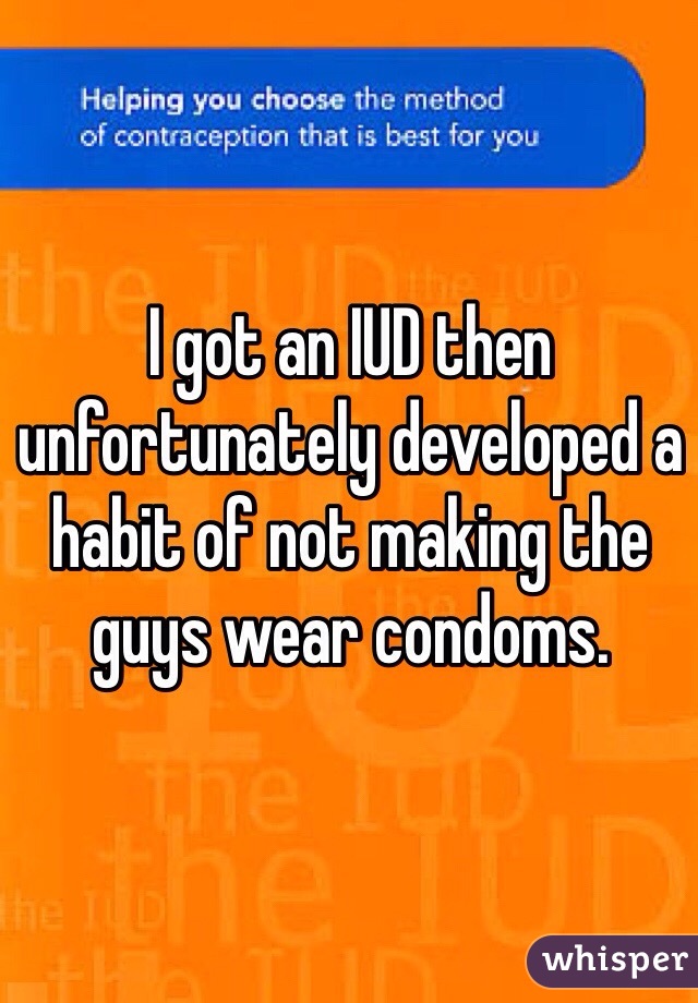 I got an IUD then unfortunately developed a habit of not making the guys wear condoms. 