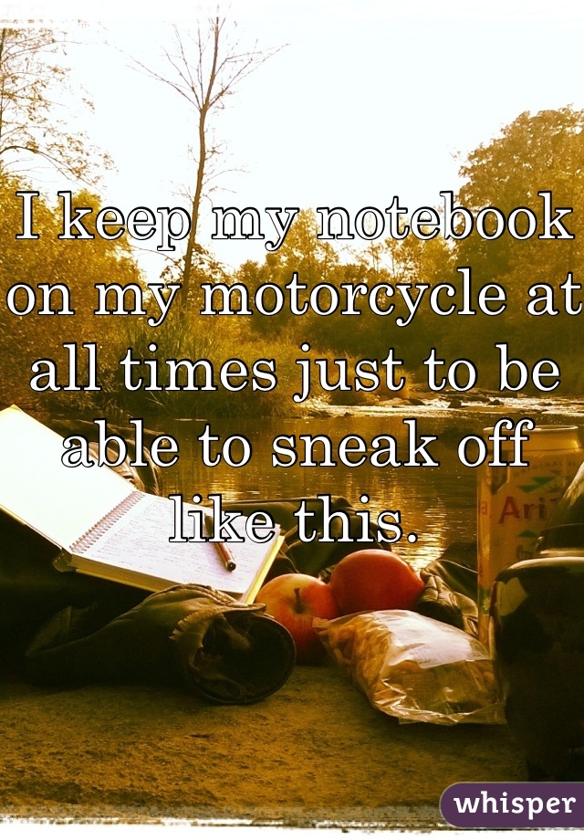 I keep my notebook on my motorcycle at all times just to be able to sneak off like this.