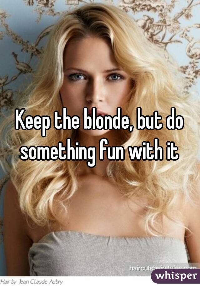 Keep the blonde, but do something fun with it 