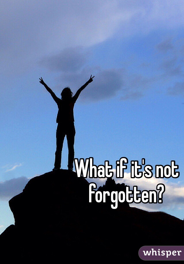 What if it's not forgotten?