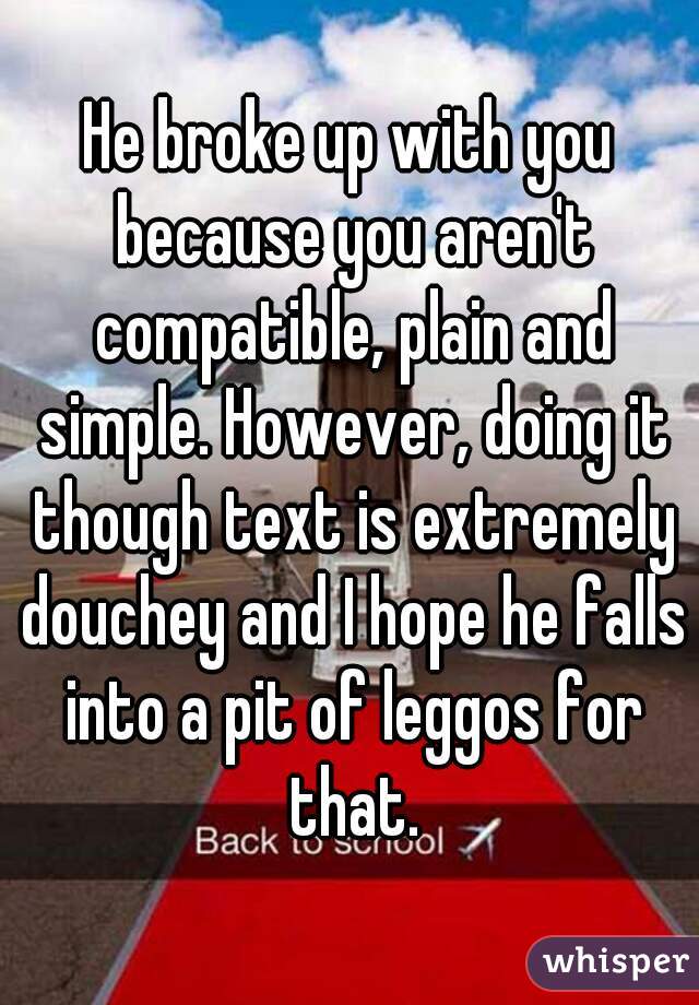 He broke up with you because you aren't compatible, plain and simple. However, doing it though text is extremely douchey and I hope he falls into a pit of leggos for that.