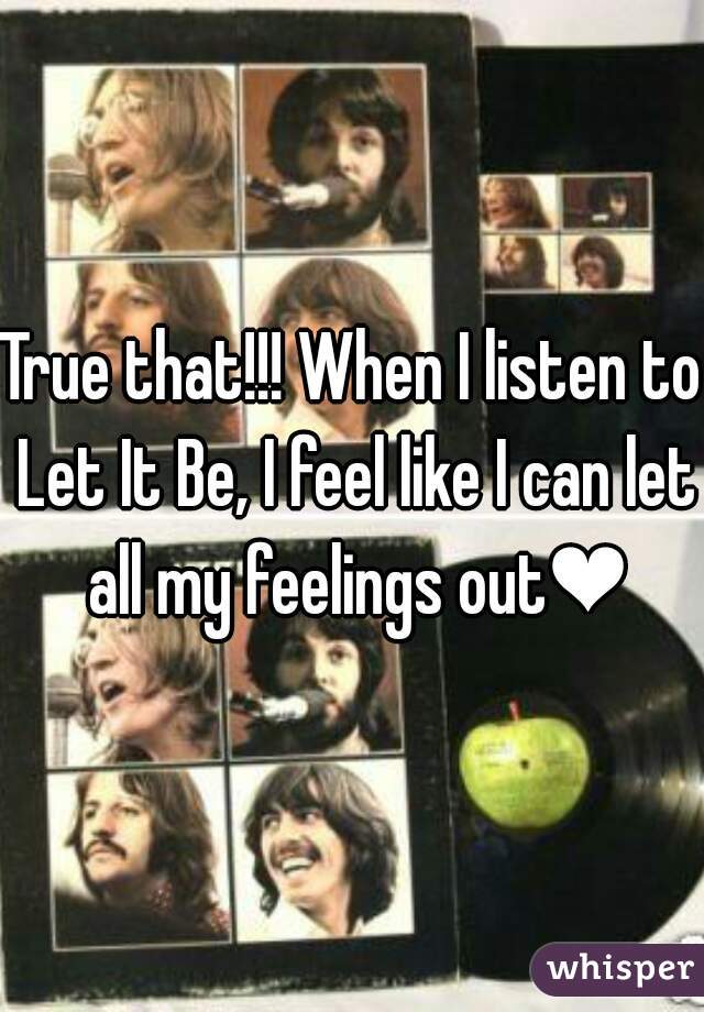 True that!!! When I listen to Let It Be, I feel like I can let all my feelings out❤