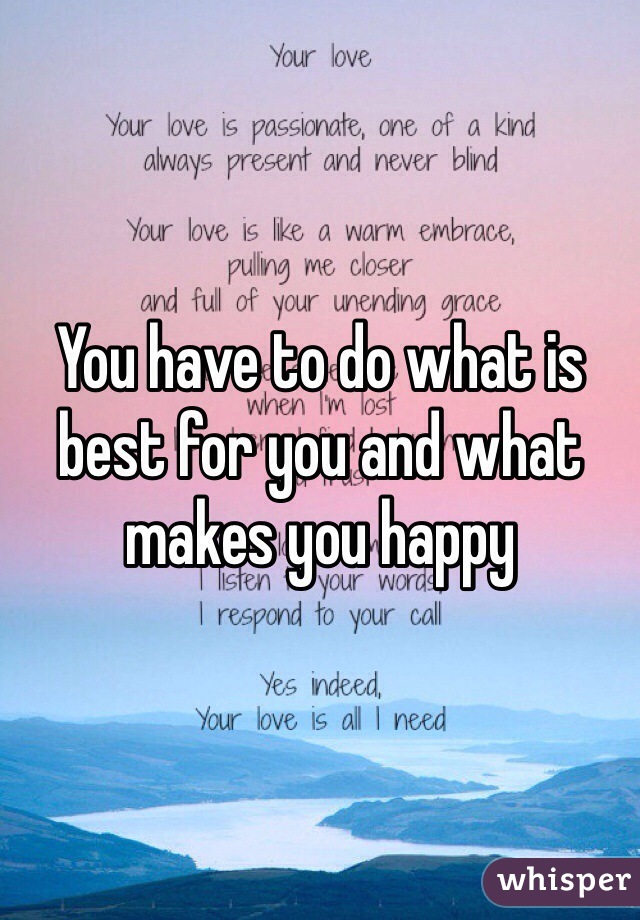 You have to do what is best for you and what makes you happy 
