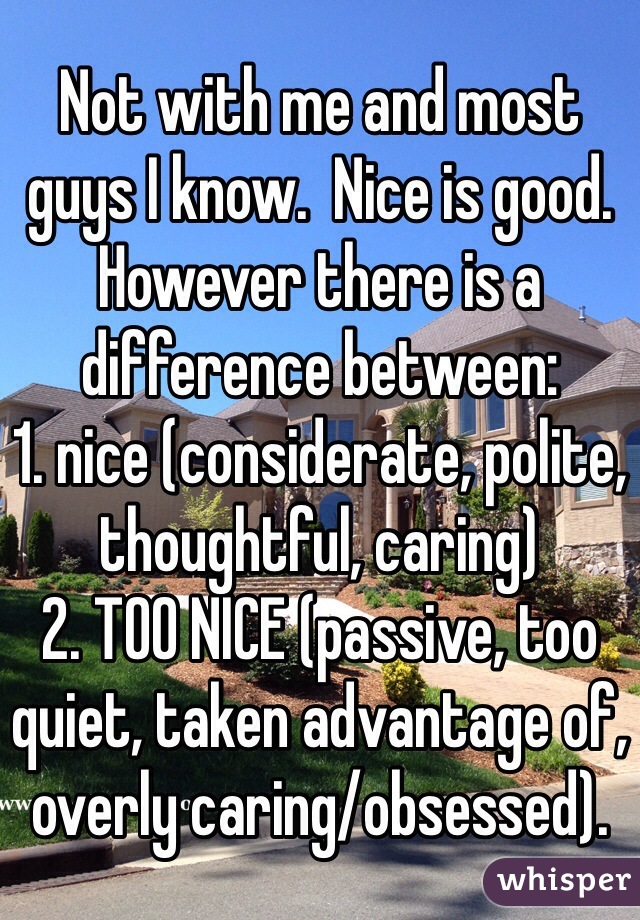 Not with me and most guys I know.  Nice is good.
However there is a difference between:
1. nice (considerate, polite, thoughtful, caring)
2. TOO NICE (passive, too quiet, taken advantage of, overly caring/obsessed).