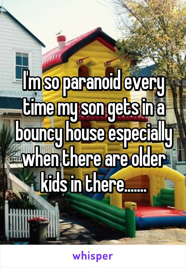 I'm so paranoid every time my son gets in a bouncy house especially when there are older kids in there.......