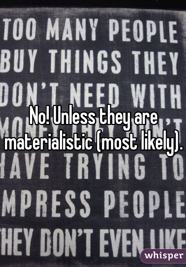 No! Unless they are materialistic (most likely).