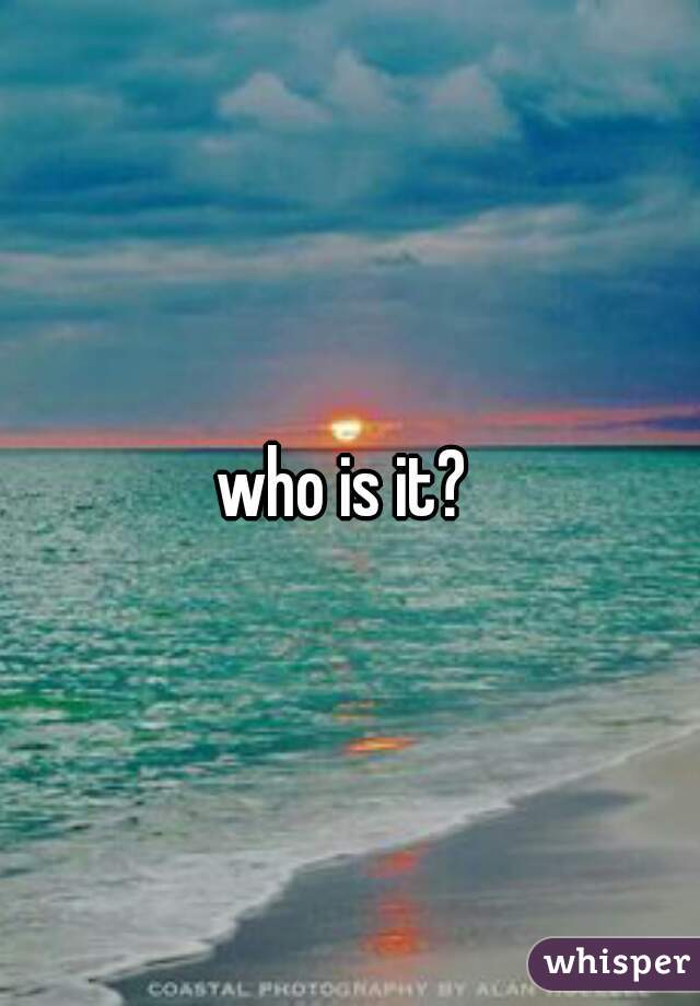who is it? 