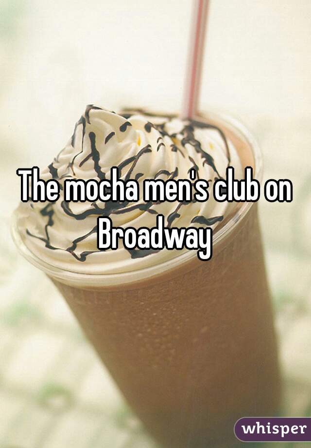 The mocha men's club on Broadway 