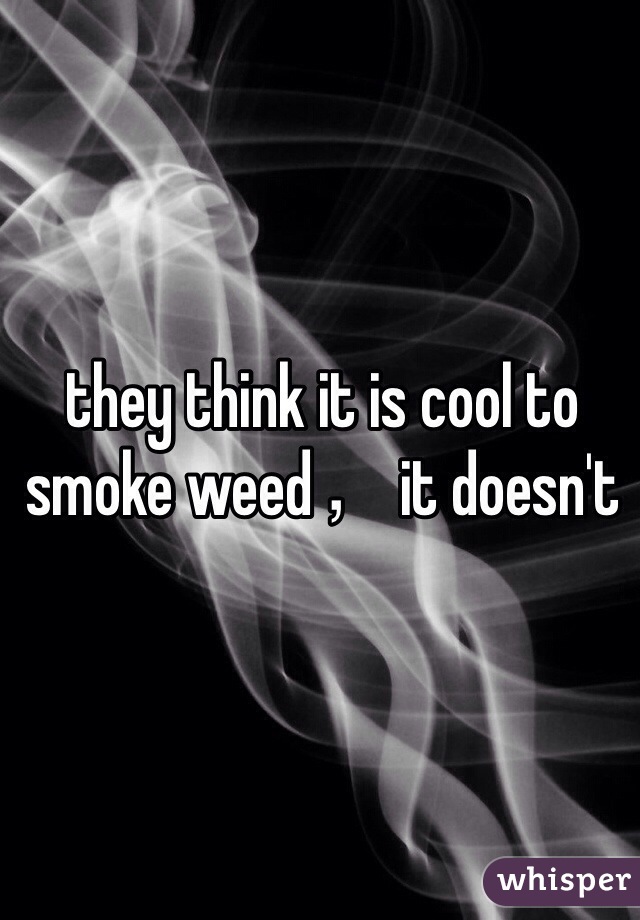 they think it is cool to smoke weed，it doesn't