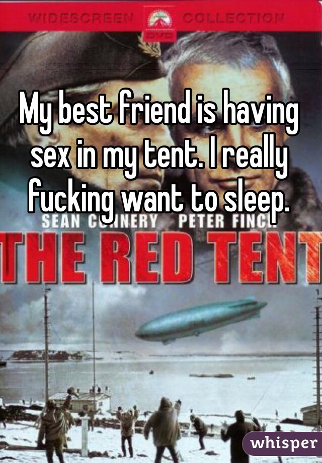 My best friend is having sex in my tent. I really fucking want to sleep. 