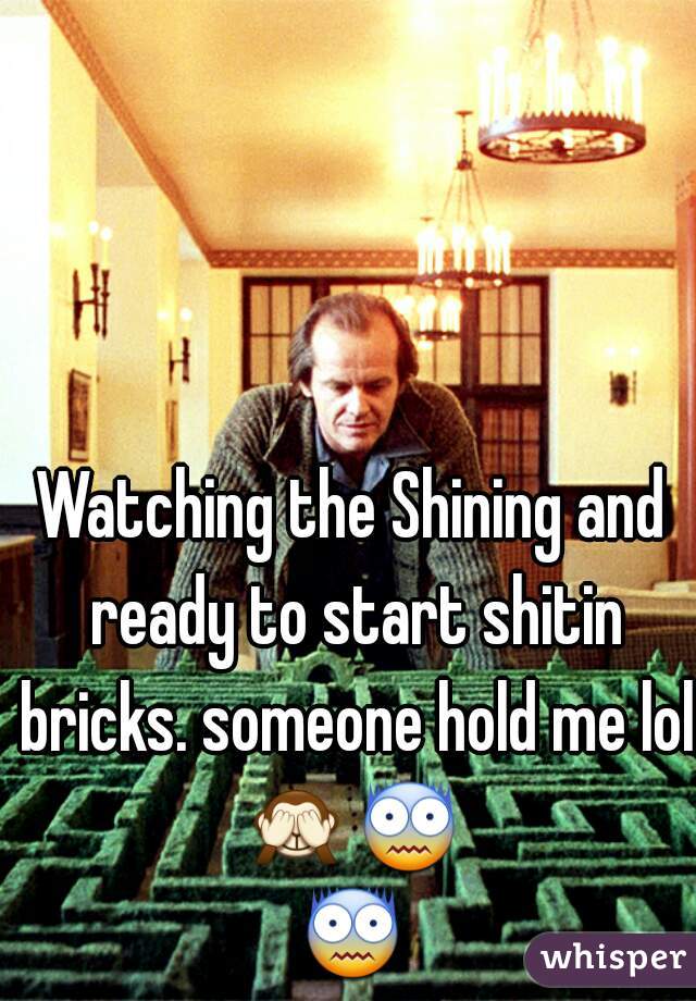 Watching the Shining and ready to start shitin bricks. someone hold me lol 
🙈😨😨 